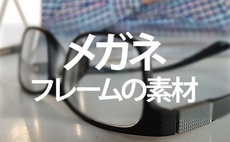 メガネ好きなら押さえたい！フレームの素材の種類と特徴